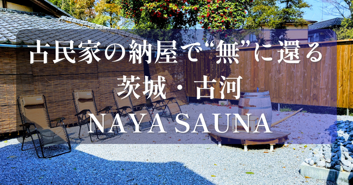 茨城県古河市「NAYA SAUNA（ナヤサウナ）」のアイキャッチ画像。古民家の納屋を背景に、砂利が敷かれた外気浴スペースとインフィニティチェア、木枠の樽風呂が並ぶ風景。中央には「古民家の納屋で“無”に還る 茨城・古河 NAYA SAUNA」の文字。